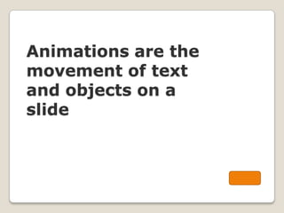 Animations are the
movement of text
and objects on a
slide
 