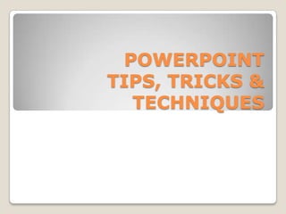 POWERPOINT
TIPS, TRICKS &
   TECHNIQUES
 
