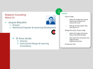 Redpoint Consulting
About Us
 Jacques Beaudoin
 Director
 Mechanical Engineer & eLearning Development
2 FORMAT
1. Crop ...