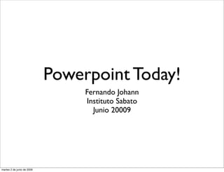 Powerpoint Today!
                                 Fernando Johann
                                 Instituto Sabato
                                   Junio 20009




martes 2 de junio de 2009
 