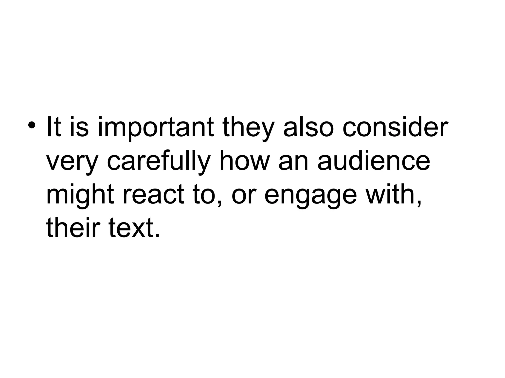 It is important they also consider very carefully how an audience might react to, or engage with, their text.  