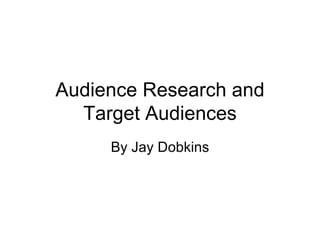 Audience Research and Target Audiences By Jay Dobkins 