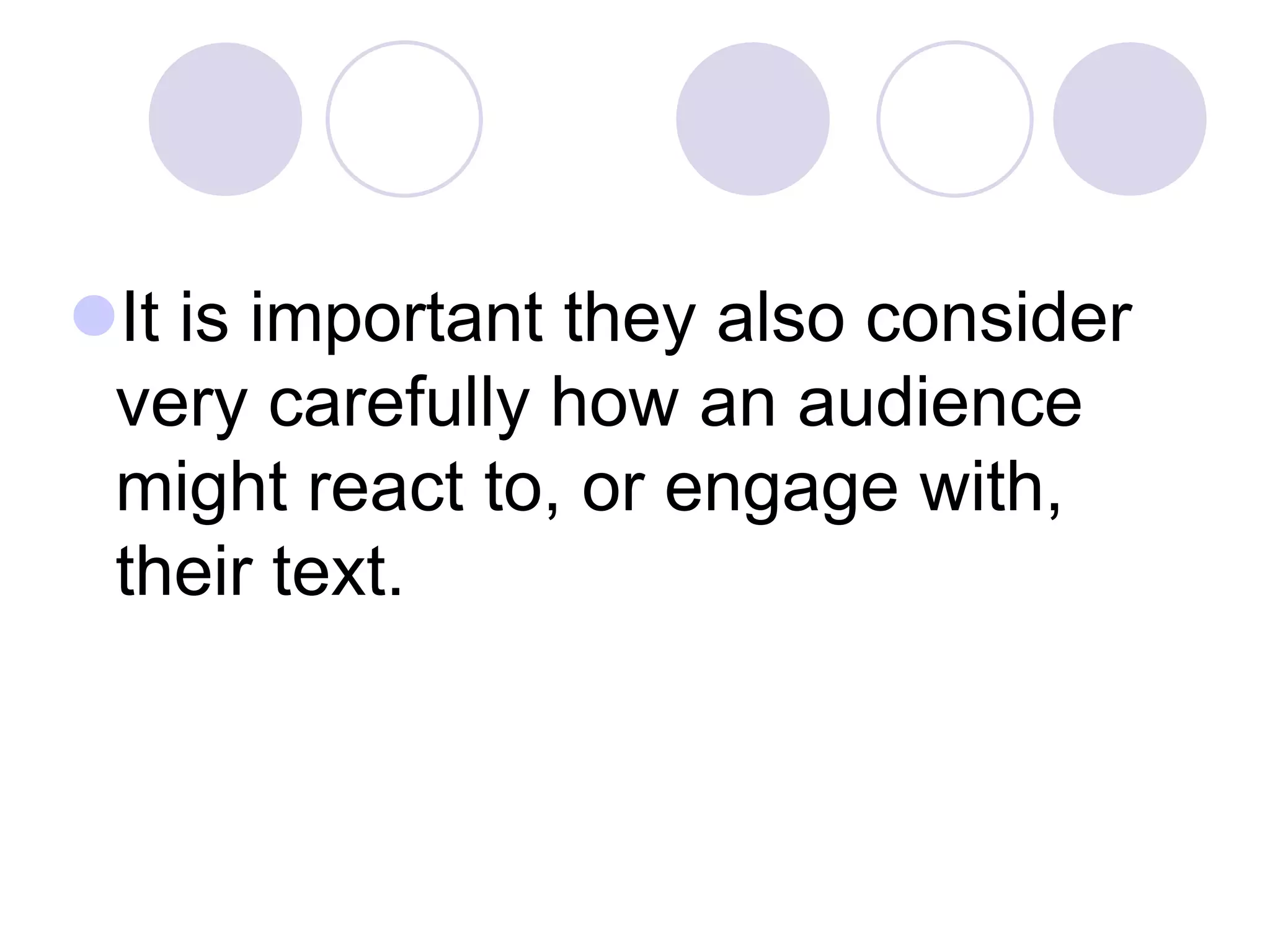 It is important they also consider
 very carefully how an audience
 might react to, or engage with,
 their text.
 