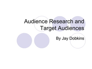 Audience Research and
     Target Audiences
           By Jay Dobkins
 