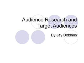 Audience Research and Target Audiences By Jay Dobkins 