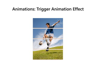 Click here
Click here
Click here
Click here
Animations: Trigger Animation Effect
 