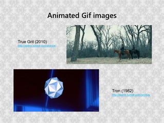 Animated Gif images
True Grit (2010)
http://iwdrm.tumblr.com/archive
Tron (1982)
http://iwdrm.tumblr.com/archive
 