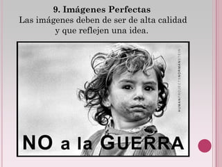 9. Imágenes Perfectas
Las imágenes deben de ser de alta calidad
        y que reflejen una idea.
 