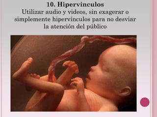 10. Hipervínculos
  Utilizar audio y videos, sin exagerar o
simplemente hipervínculos para no desviar
          la atención del público
 