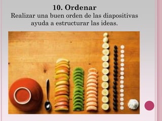 10. Ordenar
Realizar una buen orden de las diapositivas
       ayuda a estructurar las ideas.
 