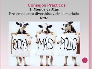 Consejos Prácticos
            1. Menos es Más
Presentaciones divertidas y sin demasiado
                  texto
 