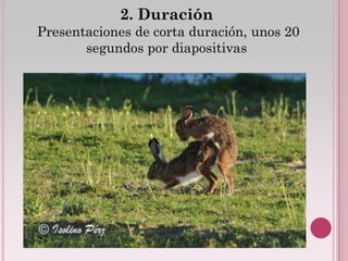 2. Duración
Presentaciones de corta duración, unos 20
       segundos por diapositivas
 