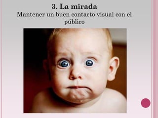 3. La mirada
Mantener un buen contacto visual con el
              público
 