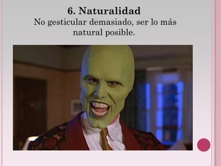 6. Naturalidad
No gesticular demasiado, ser lo más
          natural posible.
 