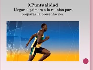 9.Puntualidad
Llegar el primero a la reunión para
    preparar la presentación.
 