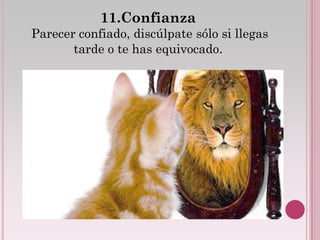 11.Confianza
Parecer confiado, discúlpate sólo si llegas
       tarde o te has equivocado.
 