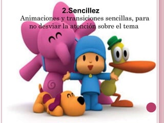 2.Sencillez
Animaciones y transiciones sencillas, para
  no desviar la atención sobre el tema
 