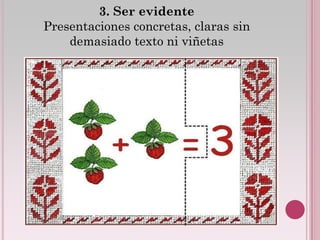 3. Ser evidente
Presentaciones concretas, claras sin
    demasiado texto ni viñetas
 