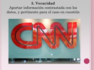 5. Veracidad
 Aportar información contrastada con los
datos, y pertinente para el caso en cuestión
 