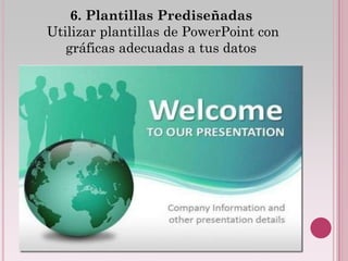 6. Plantillas Prediseñadas
Utilizar plantillas de PowerPoint con
   gráficas adecuadas a tus datos
 