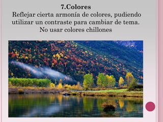 7.Colores
Reflejar cierta armonía de colores, pudiendo
utilizar un contraste para cambiar de tema.
          No usar colores chillones
 