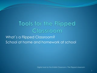 What´s a Flipped Classroom?
School at home and homework at school
1
Digital tools for the Enblish Classroom / The Flipped classroom
 