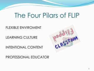 The Four Pilars of FLIP
FLEXIBLE ENVIROMENT
LEARNING CULTURE
INTENTIONAL CONTENT
PROFESSIONAL EDUCATOR
3
 