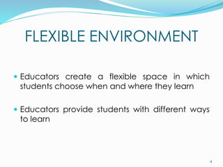FLEXIBLE ENVIRONMENT
 Educators create a flexible space in which
students choose when and where they learn
 Educators provide students with different ways
to learn
4
 