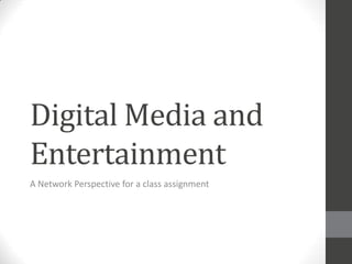 Digital Media and
Entertainment
A Network Perspective for a class assignment
 