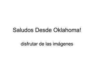 Saludos Desde Oklahoma!
disfrutar de las imágenes

 