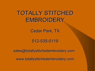 TOTALLY STITCHED
   EMBROIDERY
         Cedar Park, TX

          512-535-0119

sales@totallystitchedembroidery.com

 www.totallystitchedembroidery.com
 