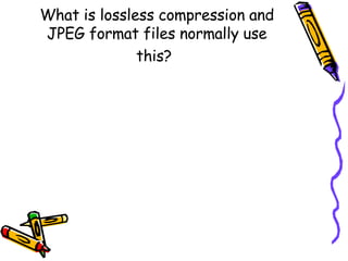 What is lossless compression and JPEG format files normally use this?   