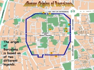 Roman Origins of Barcelona The origin of Barcelona is based on of two different legends.  