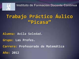 Trabajo Práctico Áulico
        “Picasa”

Alumna: Avila Soledad.
Grupo: Las Profes.
Carrera: Profesorado de Matemática
Año: 2012
 