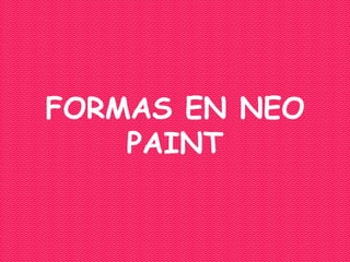 FORMAS EN NEO
    PAINT
 