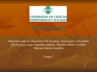 Materiales para la educación CTS (Ciencia, Tecnología y Sociedad) del Proyecto Argo. Segundo capítulo. Mariano Martín Gordillo Mariano Martín Gordillo Grupo 2 