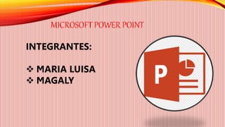 MICROSOFT POWER POINT
INTEGRANTES:
 MARIA LUISA
 MAGALY
 