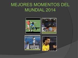 MEJORES MOMENTOS DEL
MUNDIAL 2014