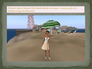 Primera visita a Second Life donde diseñé mi avatar:   y lo
destiné a lugar de descanso.
 