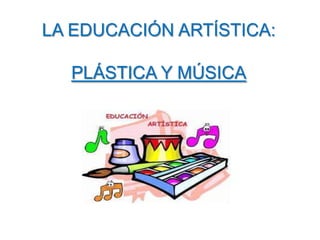 LA EDUCACIÓN ARTÍSTICA:

PLÁSTICA Y MÚSICA

 