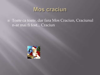 MoscraciunToate ca toate, dar fara Mos Craciun, Craciunul n-ar mai fi fost... Craciun