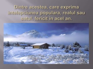 Dintre acestea, care exprima intelepciunea populara, realul sau satul. fericit in acel an.