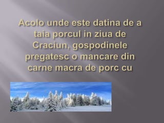 Acolo unde este datina de a taia porcul in ziua de Craciun, gospodinele pregatesc o mancare din carne macra de porc cu