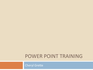 Power point training Cheryl Grette 