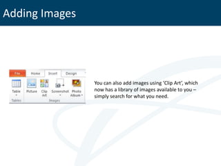 Adding Images




                You can also add images using ‘Clip Art’, which
                now has a library of images available to you –
                simply search for what you need.
 
