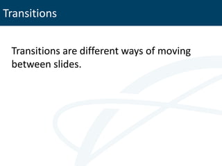 Transitions


 Transitions are different ways of moving
 between slides.
 