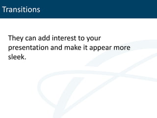 Transitions


 They can add interest to your
 presentation and make it appear more
 sleek.
 