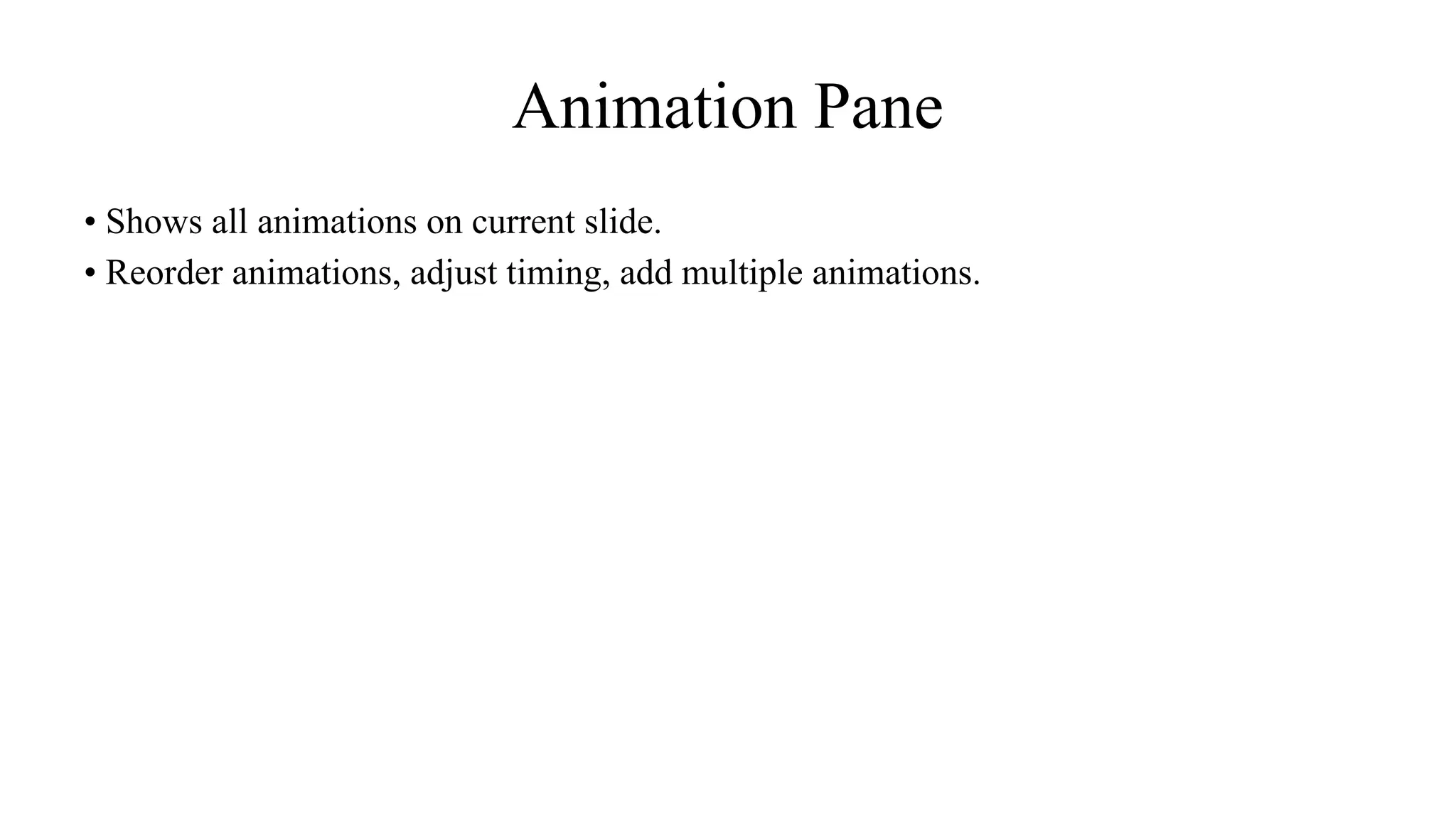 Animation Pane
• Shows all animations on current slide.
• Reorder animations, adjust timing, add multiple animations.
 
