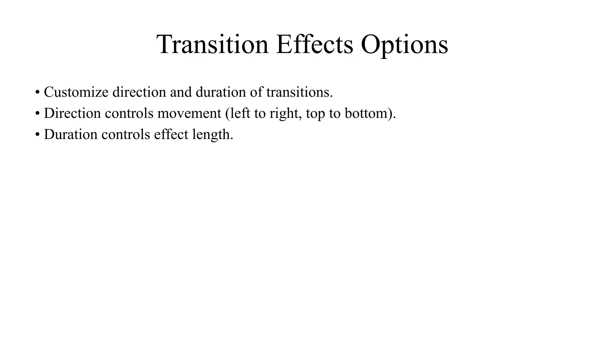 Transition Effects Options
• Customize direction and duration of transitions.
• Direction controls movement (left to right, top to bottom).
• Duration controls effect length.
 