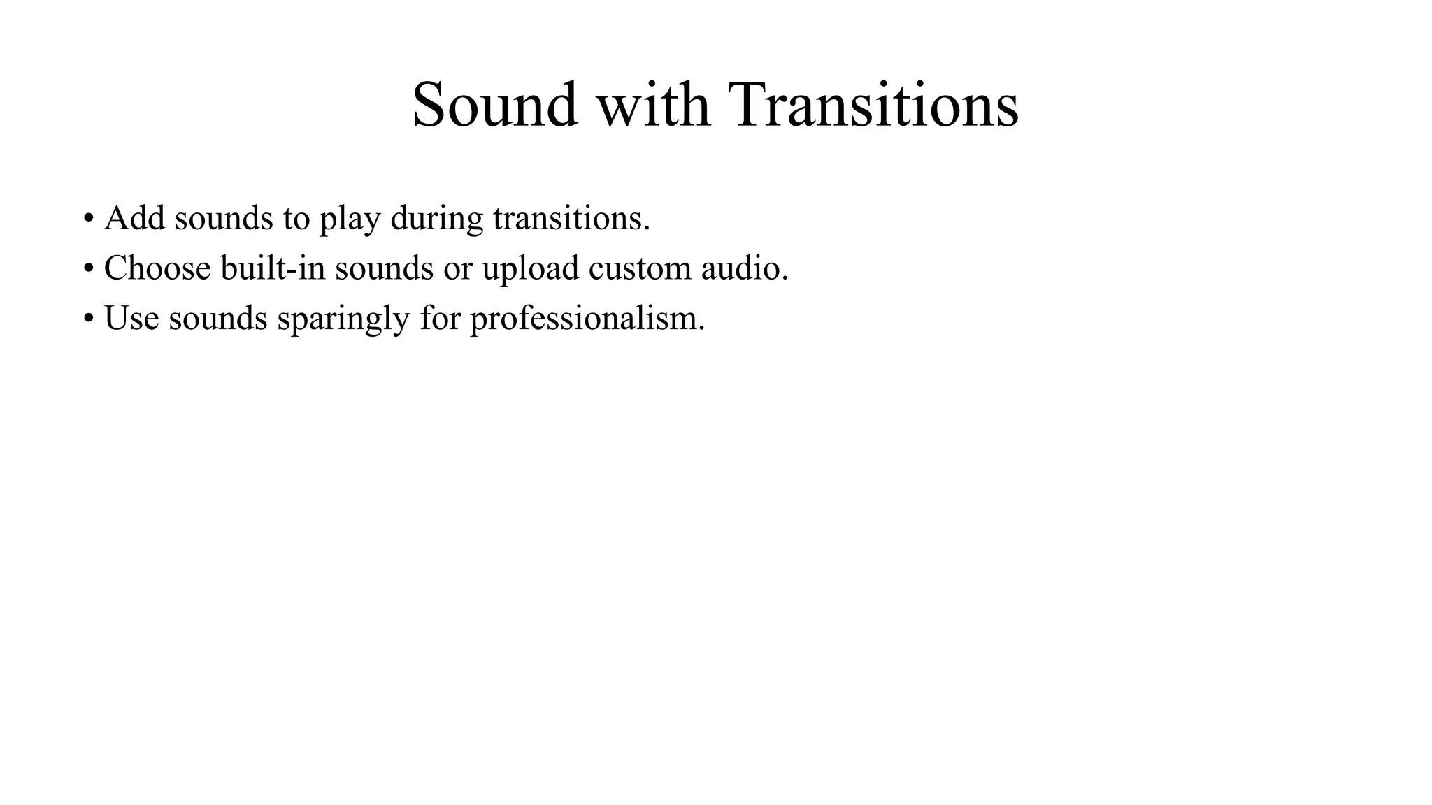 Sound with Transitions
• Add sounds to play during transitions.
• Choose built-in sounds or upload custom audio.
• Use sounds sparingly for professionalism.
 